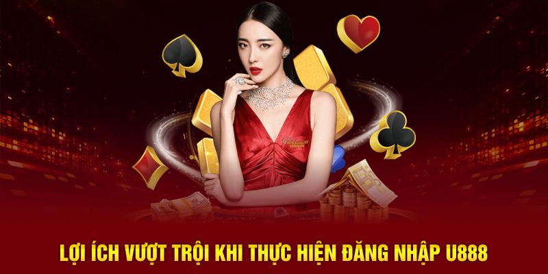 Lợi ích vượt trội khi thực hiện đăng nhập U888